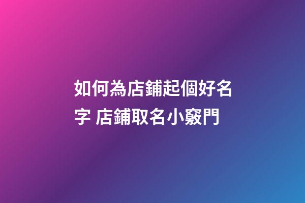 如何為店鋪起個好名字 店鋪取名小竅門-第1張-店鋪起名-玄機派